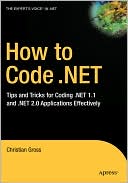 How to Code .NET: Tips and Tricks for Coding .NET 1.1 and .NET 2.0 Applications Effectively