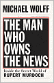 Man Who Owns the News: Inside the Secret World of Rupert Murdoch