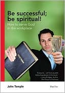 Be Successful; Be Spiritual!: How to Serve God in the Workplace