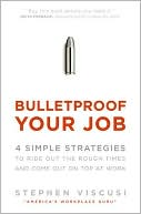 Bulletproof Your Job: 4 Simple Strategies to Ride Out the Rough Times and Come Out on Top at Work