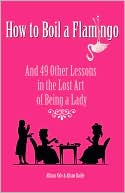 How to Boil a Flamingo: And 49 Other Lessons in the Lost Art of Being a Lady