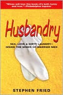 Husbandry: Sex, Love and Dirty Laundry - Inside the Minds of Married Men