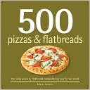 500 Pizzas and Flatbreads: The Only Pizza and Flatbread Compendium You'll Ever Need