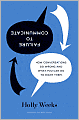 Failure to Communicate: How Conversations Go Wrong and What You Can Do to Right Them
