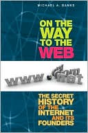 On the Way to the Web: The Secret History of the Internet and Its Founders