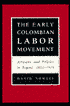 The Early Colombian Labor Movement: Artisans and Politics in Bogota, 1832-1919