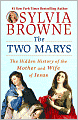 The Two Marys: The Hidden History of the Mother and Wife of Jesus