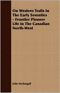 On Western Trails in the Early Seventies - Frontier Pioneer Life in the Canadian North-West