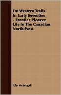 On Western Trails In Early Seventies - Frontier Pioneer Life In The Canadian North-West
