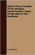 John D. Pierce, Founder of the Michigan School System; A Study of Education in the Northwest