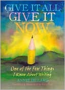 Give It All, Give It Now: One of the Few Things I Know about Writing