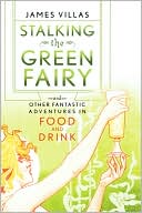 Stalking the Green Fairy: And Other Fantastic Adventures in Food and Drink