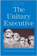 The Unitary Executive: Presidential Power from Washington to Bush