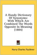 A Handy Dictionary of Synonyms: With Which Are Combined the Words Opposite in Meaning (1884)