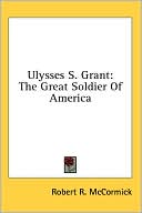 Ulysses S Grant: The Great Soldier of America