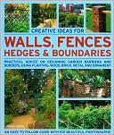 Creative Ideas for Walls, Fences, Hedges and Boundaries: Practical Advice on Designing Garden Barriers and Borders, Using Planting, Wood, Brick, Metal and Ornament