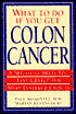 What To Do If You Get Colon Cancer: A Specialist Helps You Take Charge and Make Informed Choices