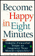 Become Happy in Eight Minutes; Simple, Powerful Steps to Improve Your Mood---Quickly!