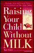 Raising Your Child Without Milk: Reassuring Advice and Recipes for Parents of Lactose-Intolerant and Milk-Allergic Children