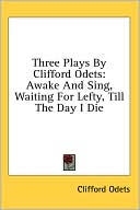 Three Plays by Clifford Odets: Awake and Sing, Waiting for Lefty, till the Day I Die