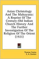 Asian Christology and the Mahayan: A Reprint of the Century-Old Indian Church History and the Further Investigation of the Religion of the Orient (19