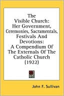 The Visible Church: Her Government, Ceremonies, Sacramentals, Festivals and Devotions