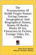 The Pronunciation of 10,000 Proper Names: Giving Famous Geographical and Biographical Names, Names of Books, Works of Art, Characters in Fiction, Fore