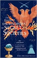 The Element Encyclopedia of Secret Societies and Hidden History: The Ultimate A-Z of Ancient Mysteries, Lost Civilizations and Forgotten Wisdom