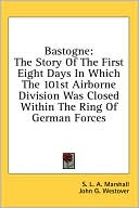 Bastogne: The Story of the First Eight Days in Which the 101st Airborne Division Was Closed Within the Ring of German Forces
