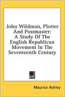 John Wildman, Plotter and Postmaster: A Study of the English Republican Movement in the Seventeenth Century