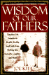 Wisdom of Our Fathers: Timeless Life Lessons from Men Who Have Had Time to Learn Them