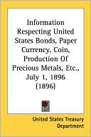 Information Respecting United States Bonds, Paper Currency, Coin, Production of Precious Metals, Etc., July 1, 1896 (1896)
