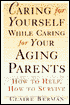 Caring for Yourself While Caring for Your Aging Parents: How to Help, How to Survive