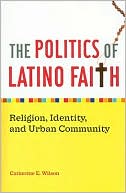 The Politics of Latino Faith: Religion, Identity, and Urban Community