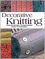 Decorative Knitting: 100 Practical Techniques, 125 Inspirational Ideas; and over 18 Creative Projects