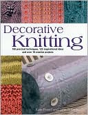 Decorative Knitting: 100 Practical Techniques, 125 Inspirational Ideas; and over 18 Creative Projects