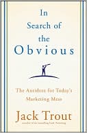 In Search of the Obvious: The Antidote for Today's Marketing Mess