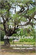The Legends Of Brunswick County - Ghosts, Pirates, Indians And Colonial North Carolina