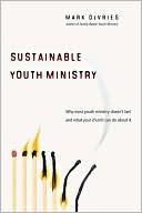 Sustainable Youth Ministry: Why Most Youth Ministry Doesn't Last and What Your Church Can Do about It