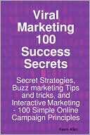 Viral Marketing 100 Success Secrets- Secret Strategies, Buzz Marketing Tips And Tricks, And Interactive Marketing