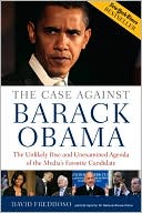 The Case Against Barack Obama: The Unlikely Rise and Unexamined Agenda of the Media's Favorite Candidate