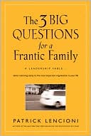The 3 Big Questions for a Frantic Family: A Leadership Fable... about Restoring Sanity to the Most Important Organization in Your Life