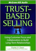 Trust-Based Selling: Using Customer Focus and Collaboration to Build Long-Term Relationships