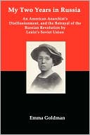 My Two Years In Russia; An American Anarchist's Disillusionment And The Betrayal Of The Russian Revolution By Lenin's Soviet Union
