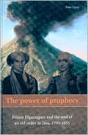 The Power of Prophecy: Prince Dipanagara and the End of an Old Order in Java, 1785-1855