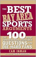 Best Bay Area Sports Arguments: The 100 Most Controversial, Debatable Questions for Die-Hard Fans