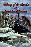 Sinking Of The Titanic And Great Sea Disasters - As Told By First Hand Account Of Survivors And Initial Investigations