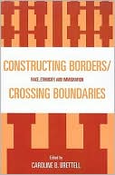 Constructing Borders/Crossing Boundaries: Race, Ethnicity, and Immigration