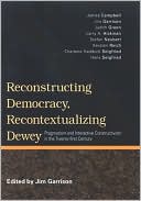 Reconstructing Democracy, Recontextualizing Dewey: Pragmatism and Interactive Constructivism in the Twenty-First Century
