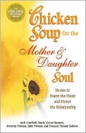 Chicken Soup for the Mother and Daughter Soul: Stories to Warm the Heart and Honor the Relationship